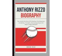 ANTHONY RIZZO BIOGRAPHY: The Untold Life Story Of A Fearless First Baseman, His Battles, Triumphs, And Lasting Impact On Major League Baseball