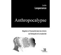Anthropocalypse Négation à l'humanité dans les miroirs de l'Antiquité et la modernité - Jude Lesperance - Trois Colonnes - broché - Essai