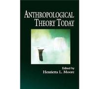 Anthropological Theory Today by Moore & Henrietta L. London School of Economics and Political Science and University of California & Riverside