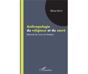 Anthropologie du religieux et du sacré Manuel de cours en master - Blaise Bayili - L'harmattan - broché - Manuel