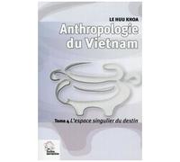 Anthropologie Du Vietnam - Tome 4, L'espace Singulier Du Destin