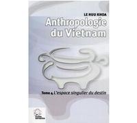 Anthropologie Du Vietnam - Tome 4, L'espace Singulier Du Destin