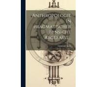 Anthropologie In Pragmatischer Hinsicht Abgefasst...