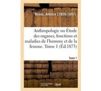 Anthropologie ou Étude des organes, fonctions et maladies de l'homme et de la femme. Tome 1 Laurent Tailhade (Auteur)