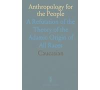 Anthropology for the People: A Refutation of the Theory of the Adamic Origin of All Races