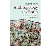 Anthropology of the Brain: Consciousness, Culture, And Free Will