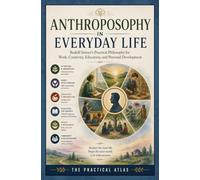 Anthroposophy in Everyday Life: Rudolf Steiner’s Practical Philosophy for Work, Creativity, Education, and Personal Development