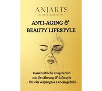 Anti-Aging & Beauty Lifestyle: Ganzheitliche Inspiration mit Ernährung & Lifestyle - für ein verjüngtes Lebensgefühl-