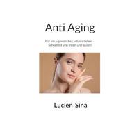 Anti Aging: Für ein jugendliches, vitales Leben - Schönheit von innen und außen