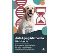 Anti-Aging-Methoden für Hunde: Praxisrateber für Hundhalter | für mehr Langlebigkeit, Vitalität und Wohlbefinden
