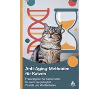 Anti-Aging-Methoden für Katzen: Praxisratgeber für Katzenhalter | für mehr Langlebigkeit, Vitalität und Wohlbefinden