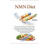 Anti-Aging NMN DIET: This Is The Solution To Increase Your Levels Without Spending A Fortune On Supplements. Reverse Biological Aging, Prevent Age-Related Declines And Extend Lifespan