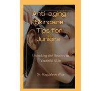 Anti-Aging Skincare Tips For Juniors: Unlocking The Secrets To Youthful Skin