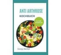 Anti Arthrose Kochbuch: Gesunde entzündungshemmenden Rezepten fur Arthrosefreundliche Ernährung & Linderung von Gelenkschmerzen
