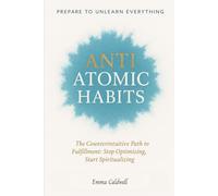 Anti-Atomic Habits: The Counterintuitive Path to Fulfillment: Stop Optimizing, Start Spiritualizing.
