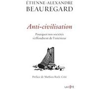 Anti-civilisation. Pourquoi nos sociétés s'effondrent de l'intérieur Etienne-Alexandre Beauregard (Auteur)