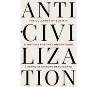 Anti-Civilization: The Collapse of Society & the Case for the Common Good