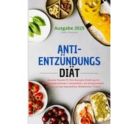 Anti-Entzündungs Diät: Gesunde Rezepte für Eine Bewusste Ernährung mit Entzündungshemmenden Lebensmitteln, die Darmgesundheit Fördern und das Ganzheitliche Wohlbefinden Fördern