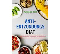 Anti-Entzündungs Diät: Gesunde Rezepte für Eine Bewusste Ernährung mit Entzündungshemmenden Lebensmitteln, die Darmgesundheit Fördern und das Ganzheitliche Wohlbefinden Fördern