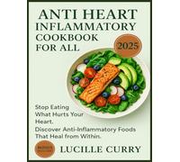 ANTI HEART INFLAMMATORY DIET COOKBOOK FOR ALL 2025: WHY CONTINUOUSLY EAT UNHEALTHY FOODS THAT COULD DAMAGE THE HEART IF INFLAMMATIONS ARE SO REAL!