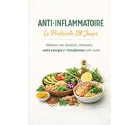 ANTI-INFLAMMATOIRE : Le Protocole 28 Jours: Le guide complet pour réduire vos douleurs, retrouver votre énergie et transformer votre santé grâce à une ... Inclus : Plan de repas et listes de courses.