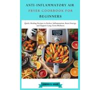 ANTI-INFLAMMATORY AIR FRYER COOKBOOK FOR BEGINNERS: Quick, Healing Recipes to Reduce Inflammation, Boost Energy, and Support Long-Term Wellness