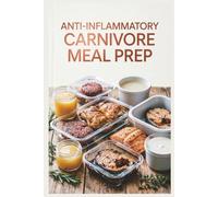 Anti-Inflammatory Carnivore Meal Prep: Batch-Cook Your Meat for a Stress-Free W or Reducing Inflammation with a Meat-Focused Approach