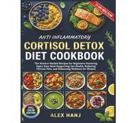 Anti Inflammatory Cortisol Detox Diet Cookbook: The Science-Backed Recipes for Beginners Featuring Super Easy Meal Supporting Gut Health, Reducing Chronic Pain, and Enhancing Wellness for Women
