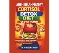 ANTI-INFLAMMATORY CORTISOL DETOX DIET FOR BUSY WOMEN: Reduce Stress Weight, Regain Steady Energy, Reset Hormonal Balance Using Simple Meals Your Body Recognizes