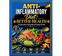Anti-Inflammatory Diet: Better Health: A Simple Guide to Eating Well and Feeling Your Best