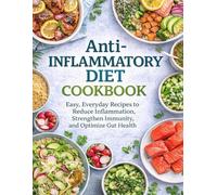 Anti-Inflammatory Diet Cookbook; Easy, Everyday Recipes to Reduce Inflammation, Strengthen Immunity, and Optimize Gut Health