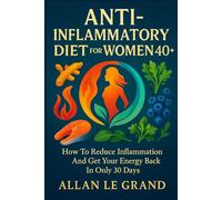 ANTI-INFLAMMATORY DIET FOR WOMEN 40+: How to reduce inflammation and get your energy back in ONLY 30 DAYS.