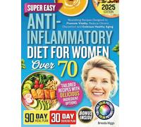 Anti-Inflammatory Diet For Women Over 70: Nourishing Recipes Designed to Promote Vitality, Reduce Chronic Discomfort and Embrace Healthy Aging