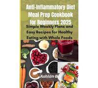 Anti-Inflammatory Diet Meal Prep Cookbook for Beginners 2025: Simple Weekly Plans and Easy Recipes for Healthy Eating with Whole Foods