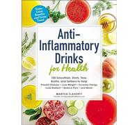 Anti-Inflammatory Drinks for Health: 100 Smoothies, Shots, Teas, Broths, and Seltzers to Help Prevent Disease, Lose Weight, Increase Energy, Look Radiant, Reduce Pain, and More!