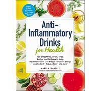 Anti-Inflammatory Drinks for Health: 100 Smoothies, Shots, Teas, Broths, and Seltzers to Help Prevent Disease, Lose Weight, Increase Energy, Look Radiant, Reduce Pain, and More!