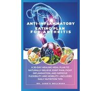 ANTI-INFLAMMATORY EATING PLAN FOR ARTHRITIS: A 30-DAY HEALING MEAL PLAN TO NATURALLY RELIEVE JOINT PAIN, FIGHT INFLAMMATION AND IMPROVE FLEXIBILITY AND MOBILITY-INCLUDES DAILY NUTRITION TIPS