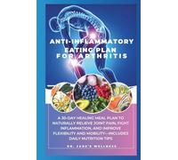 ANTI-INFLAMMATORY EATING PLAN FOR ARTHRITIS: A 30-DAY HEALING MEAL PLAN TO NATURALLY RELIEVE JOINT PAIN, FIGHT INFLAMMATION AND IMPROVE FLEXIBILITY AND MOBILITY-INCLUDES DAILY NUTRITION TIPS