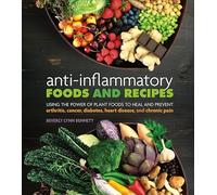 Anti-Inflammatory Foods and Recipes: Using the Power of Plant Foods to Heal and Prevent arthritis, cancer, diabetes, heart disease, and chronic pain