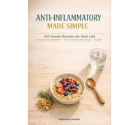 Anti-Inflammatory Made Simple: 100 Gentle Recipes for Real Life - No Expensive Ingredients, No Complicated Techniques, No Guilt