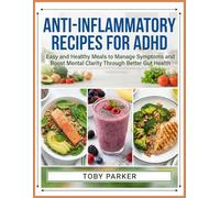 Anti-inflammatory Recipes For ADHD: Easy and Healthy Meals to Manage Symptoms and Boost Mental Clarity Through Better Gut Health