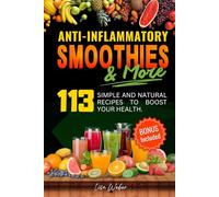 ANTI-INFLAMMATORY SMOOTHIES & MORE: Superfood Power in Every Glass -- 113 Simple and Natural Recipes to Boost Your Health.