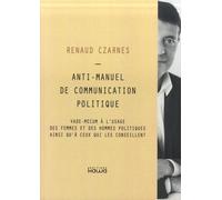 Anti-Manuel De Communication Politique - Vade Mecum À L'usage Des Femmes Et Des Hommes Politiques Ainsi Qu'à Ceux Qui Les Conseillent