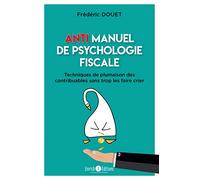 Anti Manuel de Psychologie Fiscale : Techniques de plumaison des contribuables sans trop les faire crier
