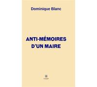 Anti-mémoires d'un maire - Dominique Blanc - Le Lys Bleu - broché - Récit