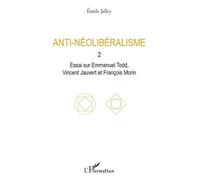Anti-Néolibéralisme - Volume 2, Essai Sur Emmanuel Todd, Vincent Jauvert Et François Morin