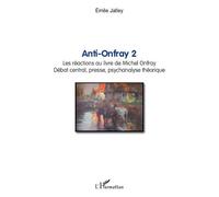 Anti-Onfray 2 Les réactions au livre de Michel Onfray - Débat central, presse, psychanalyse théorique - Emile Jalley - L'harmattan - broché - Etude