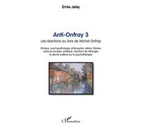 Anti-Onfray 3 Les réactions au livre de Michel Onfray - Clinique, psychopathologie, philosophie, lettres, histoire, sciences sociales, politique, réactions de l'étranger, le décret scélérat sur la psy