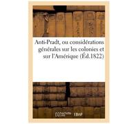 Anti-Pradt, Ou Considérations Générales Sur Les Colonies Et Sur L'amérique, Pour Servir D'antidote: Aux Doctrines Métropolicides De M. L'archevêque De