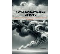Anti-Procrastination Mastery: Break Free from the "I'll Do It Later" Lie and Achieve Effortless Productivity